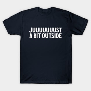 Juuuuuust A Bit Outside T-Shirt